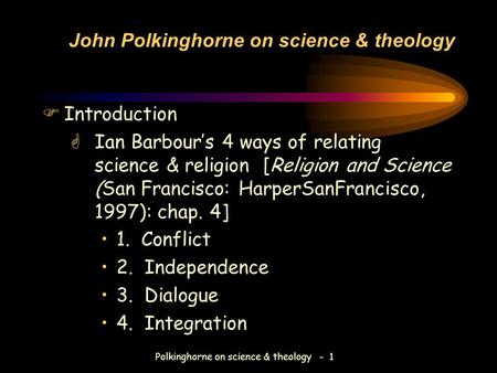 Polkinghorne on science & theology - 1 John Polkinghorne on science & theology FIntroduction GIan Barbour’s 4 ways of relating science & religion [Religion.