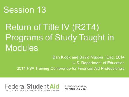 Dan Klock and David Musser | Dec. 2014 U.S. Department of Education 2014 FSA Training Conference for Financial Aid Professionals Return of Title IV (R2T4)