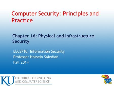 Computer Security: Principles and Practice EECS710: Information Security Professor Hossein Saiedian Fall 2014 Chapter 16: Physical and Infrastructure Security.