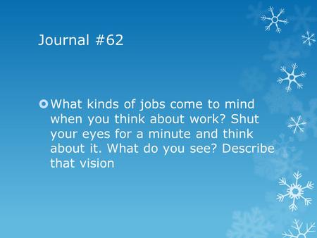 Journal #62  What kinds of jobs come to mind when you think about work? Shut your eyes for a minute and think about it. What do you see? Describe that.