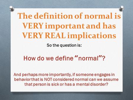 The definition of normal is VERY important and has VERY REAL implications So the question is: How do we define “normal”? And perhaps more importantly,