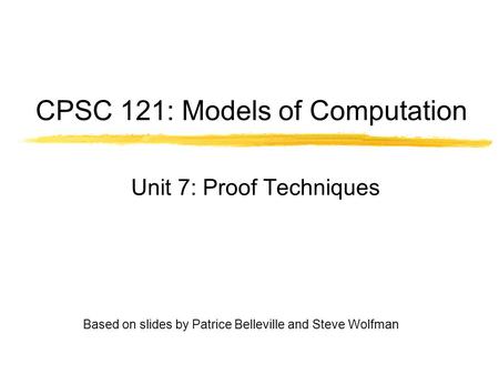 CPSC 121: Models of Computation Unit 7: Proof Techniques Based on slides by Patrice Belleville and Steve Wolfman.