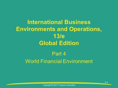 Copyright © 2011 Pearson Education 9-1 International Business Environments and Operations, 13/e Global Edition Part 4 World Financial Environment.