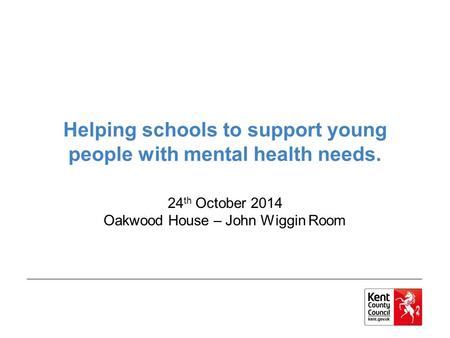 Helping schools to support young people with mental health needs. 24 th October 2014 Oakwood House – John Wiggin Room.