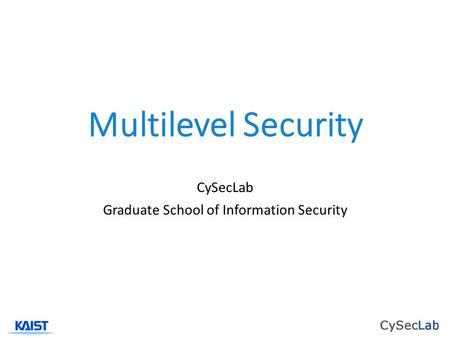 Multilevel Security CySecLab Graduate School of Information Security.