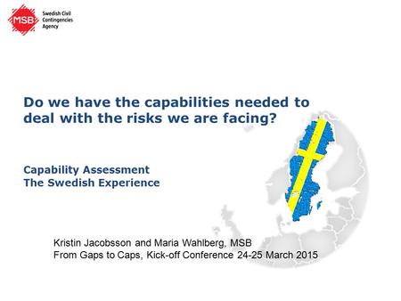 Do we have the capabilities needed to deal with the risks we are facing? Capability Assessment The Swedish Experience Kristin Jacobsson and Maria Wahlberg,