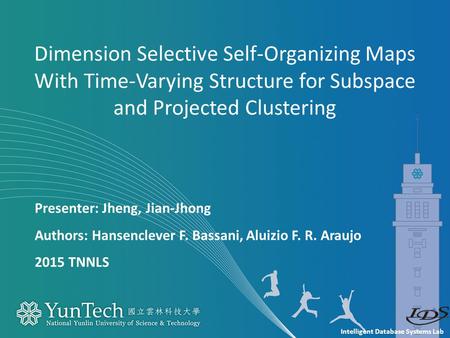 Intelligent Database Systems Lab Presenter: Jheng, Jian-Jhong Authors: Hansenclever F. Bassani, Aluizio F. R. Araujo 2015 TNNLS Dimension Selective Self-Organizing.