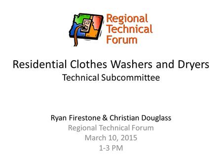 Residential Clothes Washers and Dryers Technical Subcommittee Ryan Firestone & Christian Douglass Regional Technical Forum March 10, 2015 1-3 PM.