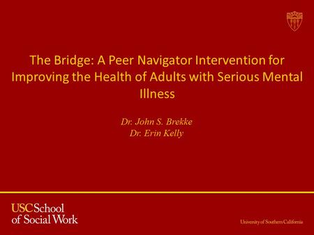 The Bridge: A Peer Navigator Intervention for Improving the Health of Adults with Serious Mental Illness Dr. John S. Brekke Dr. Erin Kelly.