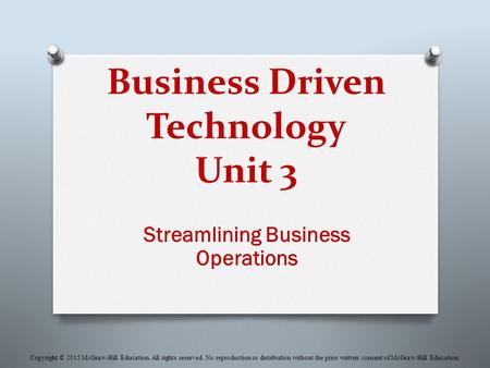 Business Driven Technology Unit 3 Streamlining Business Operations Copyright © 2015 McGraw-Hill Education. All rights reserved. No reproduction or distribution.