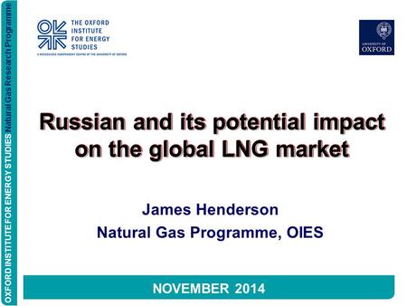 OXFORD INSTITUTE FOR ENERGY STUDIES Natural Gas Research Programme Russian and its potential impact on the global LNG market James Henderson Natural Gas.