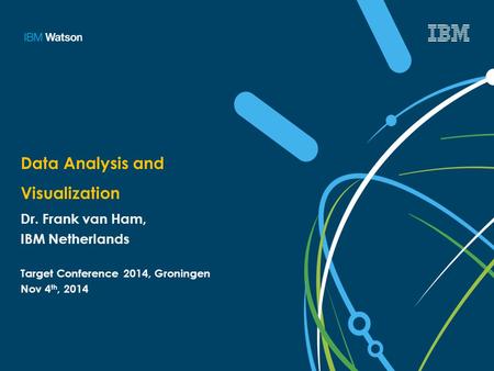 Data Analysis and Visualization Dr. Frank van Ham, IBM Netherlands Target Conference 2014, Groningen Nov 4 th, 2014.