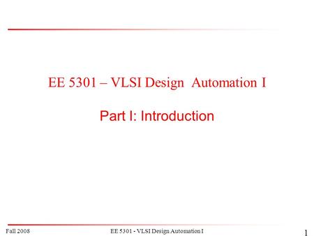 EE 5301 – VLSI Design Automation I Part I: Introduction