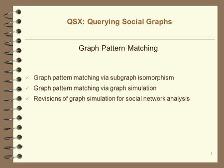 1 QSX: Querying Social Graphs Graph Pattern Matching Graph pattern matching via subgraph isomorphism Graph pattern matching via graph simulation Revisions.
