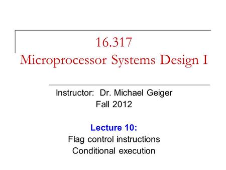 16.317 Microprocessor Systems Design I Instructor: Dr. Michael Geiger Fall 2012 Lecture 10: Flag control instructions Conditional execution.