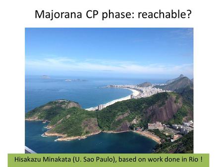 Majorana CP phase: reachable? Hisakazu Minakata (U. Sao Paulo), based on work done in Rio !