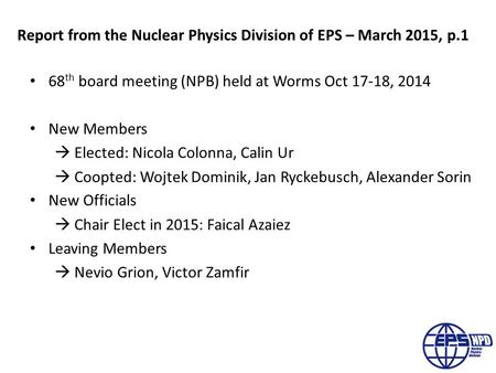 Report from the Nuclear Physics Division of EPS – March 2015, p.1 68 th board meeting (NPB) held at Worms Oct 17-18, 2014 New Members  Elected: Nicola.