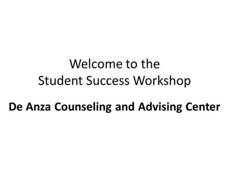 Welcome to the Student Success Workshop De Anza Counseling and Advising Center.