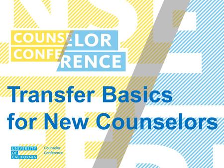 Transfer Basics for New Counselors. UC COUNSELOR CONFERENCE SEPTEMBER 2014 Admission Requirements Eligibility vs. Selection UC Evaluation of the Academic.