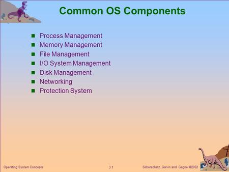 Silberschatz, Galvin and Gagne  2002 3.1 Operating System Concepts Common OS Components Process Management Memory Management File Management I/O System.