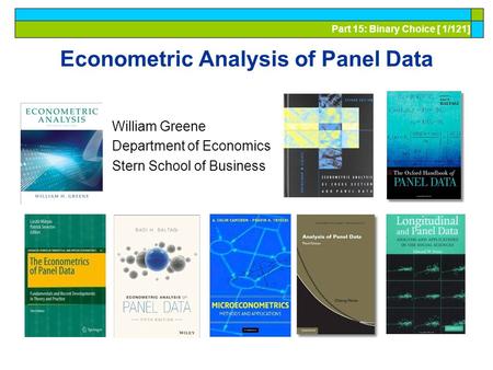 Part 15: Binary Choice [ 1/121] Econometric Analysis of Panel Data William Greene Department of Economics Stern School of Business.