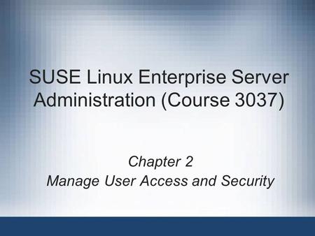 SUSE Linux Enterprise Server Administration (Course 3037) Chapter 2 Manage User Access and Security.