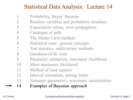 G. Cowan Lectures on Statistical Data Analysis Lecture 14 page 1 Statistical Data Analysis: Lecture 14 1Probability, Bayes’ theorem 2Random variables and.
