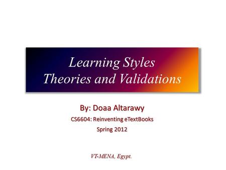 Learning Styles Theories and Validations By: Doaa Altarawy CS6604: Reinventing eTextBooks Spring 2012 VT-MENA, Egypt.