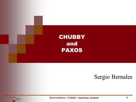 CHUBBY and PAXOS Sergio Bernales 1Dennis Kafura – CS5204 – Operating Systems.