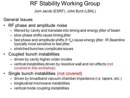 RF Stability Working Group Jorn Jacob (ESRF), John Byrd (LBNL) General Issues RF phase and amplitude noise –filtered by cavity and translate into timing.