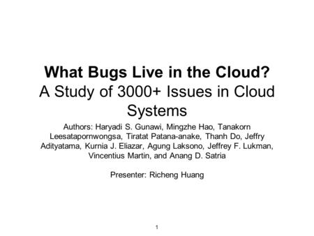 What Bugs Live in the Cloud? A Study of 3000+ Issues in Cloud Systems Authors: Haryadi S. Gunawi, Mingzhe Hao, Tanakorn Leesatapornwongsa, Tiratat Patana-anake,