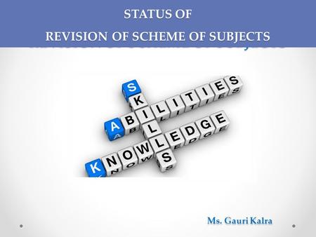 STATUS OF REVISION OF SCHEME OF SUBJECTS Ms. Gauri Kalra STATUS OF REVISION OF SCHEME OF SUBJECTS.