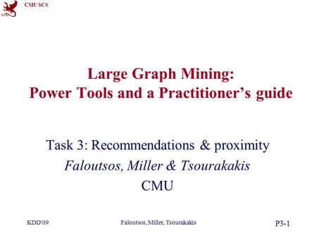 CMU SCS KDD'09Faloutsos, Miller, Tsourakakis P3-1 Large Graph Mining: Power Tools and a Practitioner’s guide Task 3: Recommendations & proximity Faloutsos,