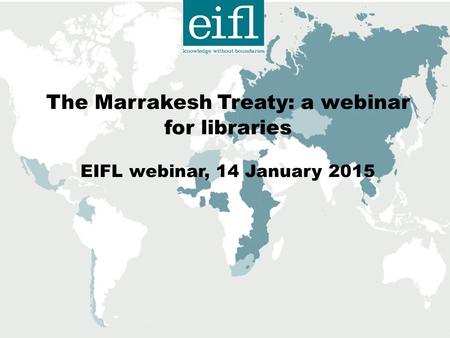 The Marrakesh Treaty: a webinar for libraries EIFL webinar, 14 January 2015.