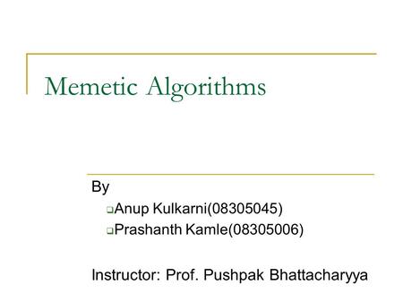 Memetic Algorithms By  Anup Kulkarni(08305045)  Prashanth Kamle(08305006) Instructor: Prof. Pushpak Bhattacharyya.