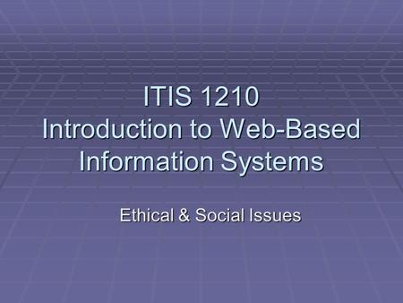 ITIS 1210 Introduction to Web-Based Information Systems Ethical & Social Issues.