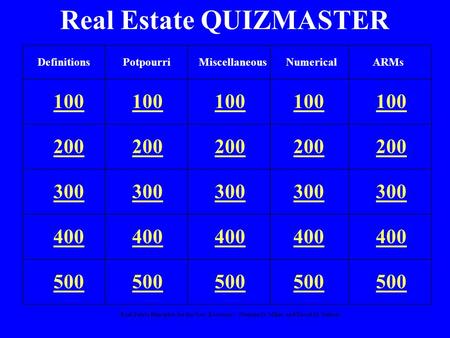 “Real Estate Principles for the New Economy”: Norman G. Miller and David M. Geltner Real Estate QUIZMASTER 100 200 300 400 500 DefinitionsPotpourriNumericalARMsMiscellaneous.