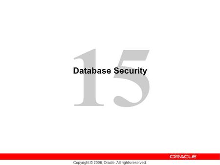 15 Copyright © 2006, Oracle. All rights reserved. Database Security.