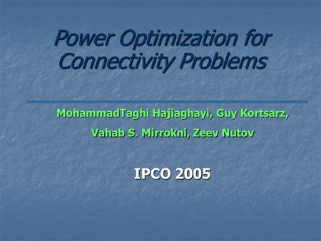 Power Optimization for Connectivity Problems MohammadTaghi Hajiaghayi, Guy Kortsarz, Vahab S. Mirrokni, Zeev Nutov IPCO 2005.
