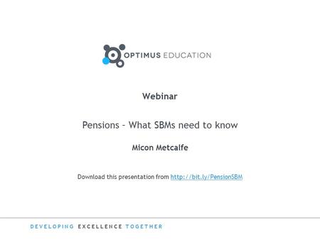 DEVELOPING EXCELLENCE TOGETHER Download this presentation from  Webinar Pensions – What SBMs need to know.