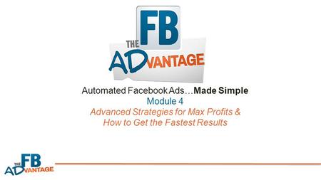Automated Facebook Ads…Made Simple Module 4 Advanced Strategies for Max Profits & How to Get the Fastest Results.