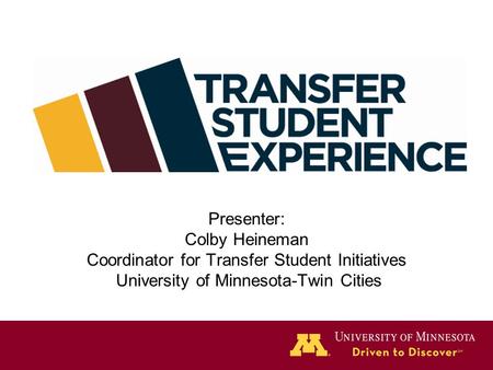Presenter: Colby Heineman Coordinator for Transfer Student Initiatives University of Minnesota-Twin Cities.