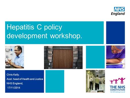 Hepatitis C policy development workshop. Chris Kelly. Asst. head of Health and Justice NHS England, 17/11/2014.