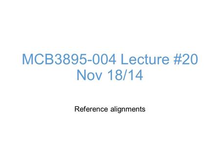 MCB3895-004 Lecture #20 Nov 18/14 Reference alignments.