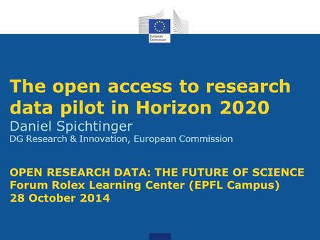 The open access to research data pilot in Horizon 2020 Daniel Spichtinger DG Research & Innovation, European Commission OPEN RESEARCH DATA: THE FUTURE.