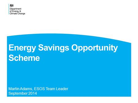 Energy Savings Opportunity Scheme Martin Adams, ESOS Team Leader September 2014.