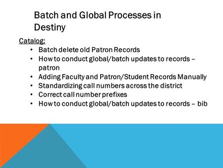 Catalog: Batch delete old Patron Records How to conduct global/batch updates to records – patron Adding Faculty and Patron/Student Records Manually Standardizing.