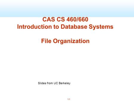 1.1 CAS CS 460/660 Introduction to Database Systems File Organization Slides from UC Berkeley.