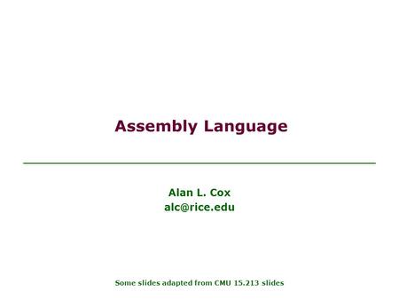 Assembly Language Alan L. Cox Some slides adapted from CMU 15.213 slides.