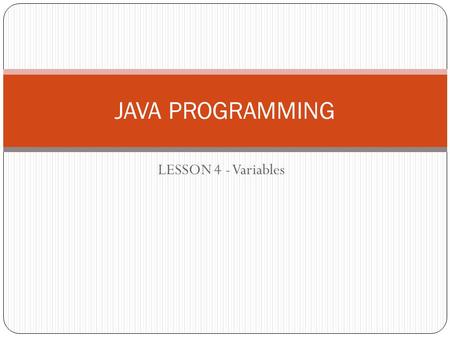 LESSON 4 - Variables JAVA PROGRAMMING. Variables Variable is a named storage location that stores data and the value of the data may change while the.